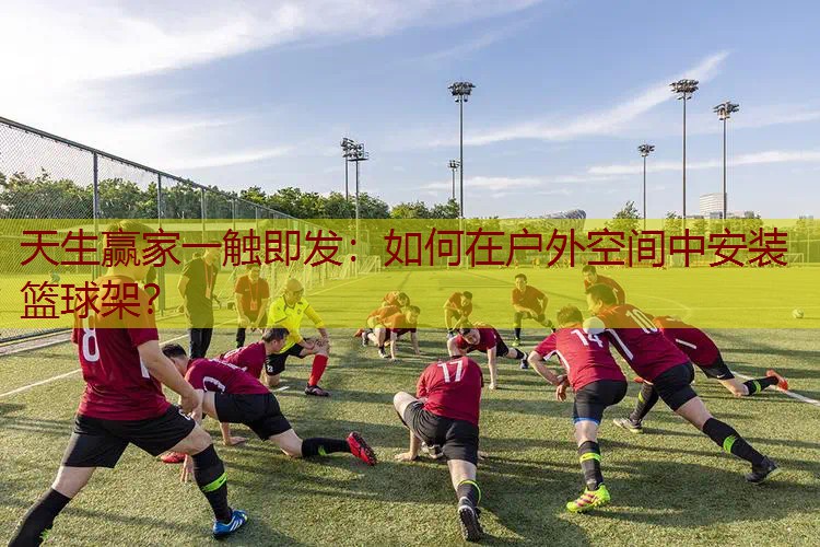 如何在户外空间中安装篮球架? 如何在户外空间中安装篮球架?