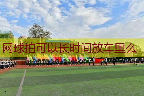 网球拍可以长时间放车里么