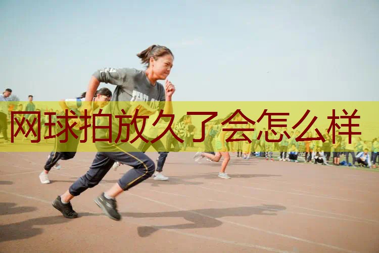 网球拍放久了会怎么样
