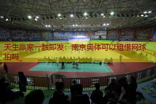 南京奥体可以租借网球拍吗_