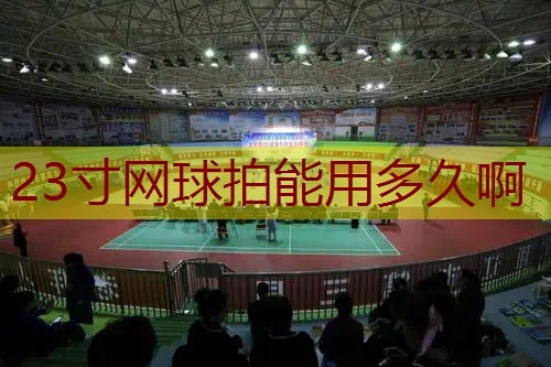 23寸网球拍能用多久啊