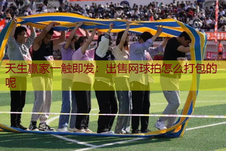 出售网球拍怎么打包的呢