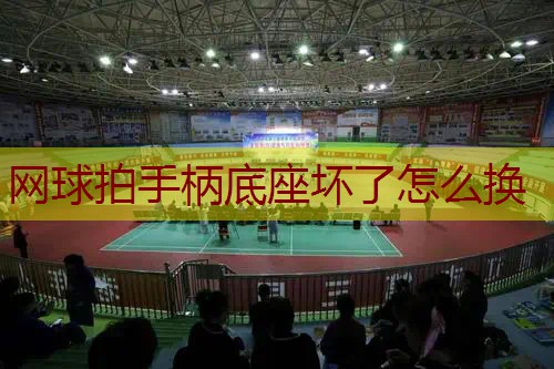 网球拍手柄底座坏了怎么换